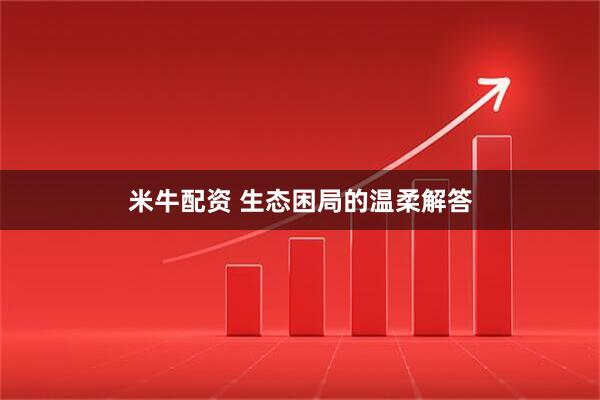 米牛配资 生态困局的温柔解答