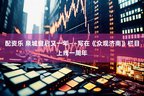 配资乐 泉城窗启又一年——写在《众观济南》栏目上线一周年