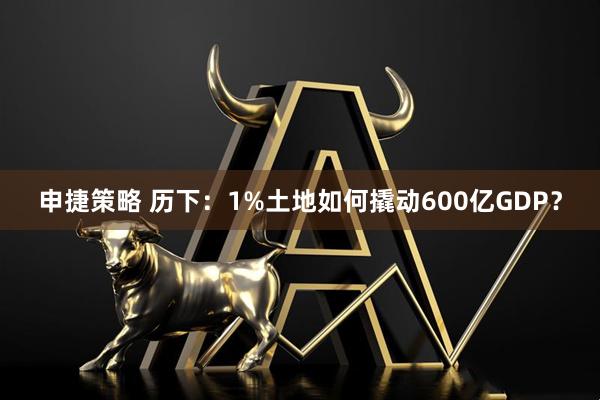 申捷策略 历下：1%土地如何撬动600亿GDP？