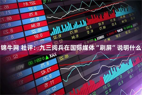 锦牛网 社评：九三阅兵在国际媒体“刷屏”说明什么
