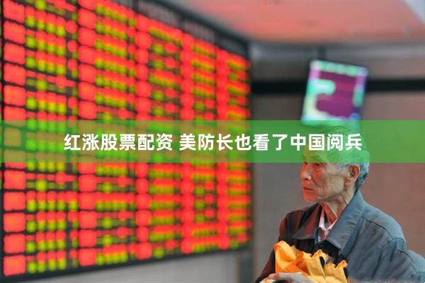 红涨股票配资 美防长也看了中国阅兵
