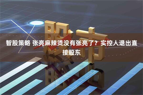智股策略 张亮麻辣烫没有张亮了？实控人退出直接股东