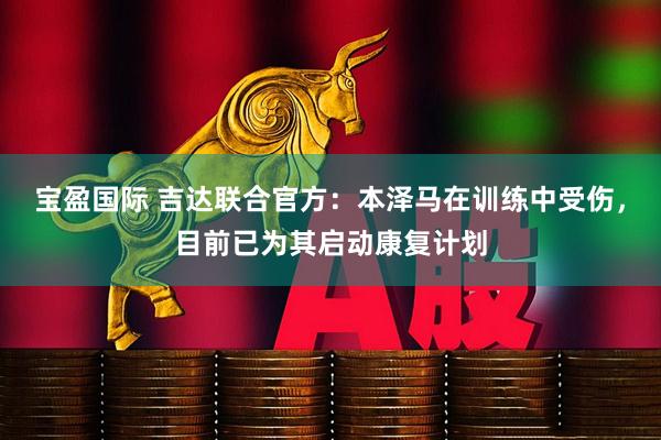 宝盈国际 吉达联合官方：本泽马在训练中受伤，目前已为其启动康复计划