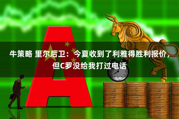 牛策略 里尔后卫：今夏收到了利雅得胜利报价，但C罗没给我打过电话
