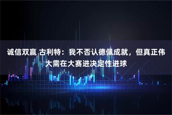 诚信双赢 古利特：我不否认德佩成就，但真正伟大需在大赛进决定性进球