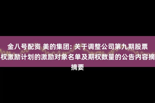 金八号配资 美的集团: 关于调整公司第九期股票期权激励计划的激励对象名单及期权数量的公告内容摘要