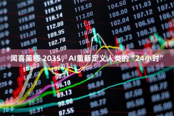 闻喜策略 2035，AI重新定义人类的“24小时”