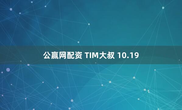 公赢网配资 TIM大叔 10.19
