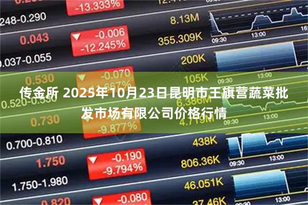 传金所 2025年10月23日昆明市王旗营蔬菜批发市场有限公司价格行情