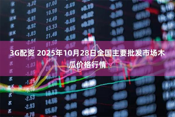 3G配资 2025年10月28日全国主要批发市场木瓜价格行情