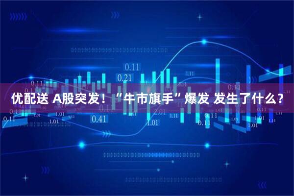 优配送 A股突发！“牛市旗手”爆发 发生了什么？