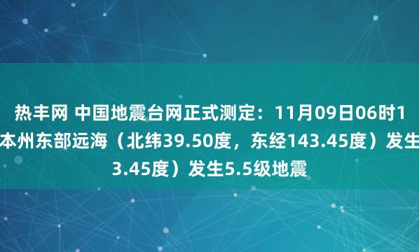 热丰网 中国地震台网正式测定：11月09日06时15分在日本本州东部远海（北纬39.50度，东经143.45度）发生5.5级地震