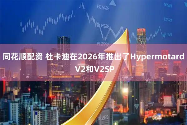 同花顺配资 杜卡迪在2026年推出了Hypermotard V2和V2SP