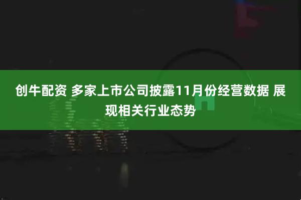 创牛配资 多家上市公司披露11月份经营数据 展现相关行业态势