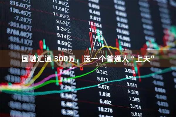 国融汇通 300万，送一个普通人“上天”