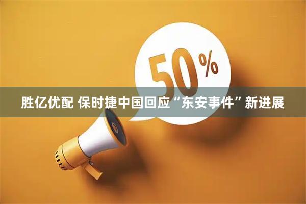 胜亿优配 保时捷中国回应“东安事件”新进展