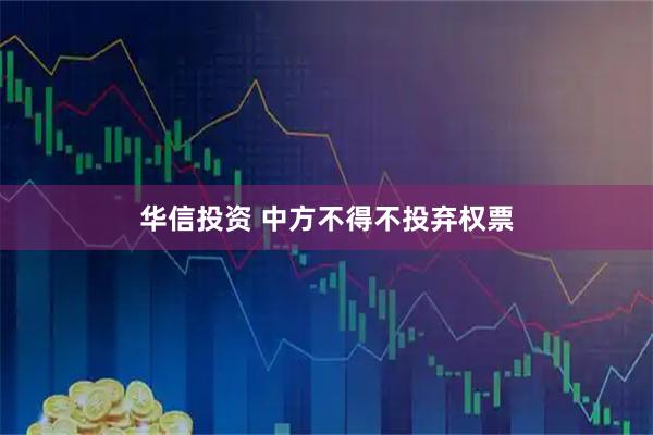 华信投资 中方不得不投弃权票