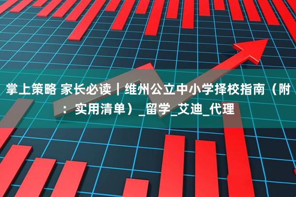 掌上策略 家长必读｜维州公立中小学择校指南（附：实用清单）_留学_艾迪_代理