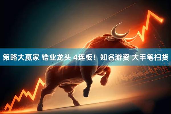 策略大赢家 锆业龙头 4连板！知名游资 大手笔扫货
