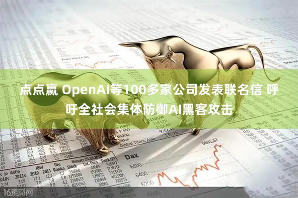 点点赢 OpenAI等100多家公司发表联名信 呼吁全社会集体防御AI黑客攻击